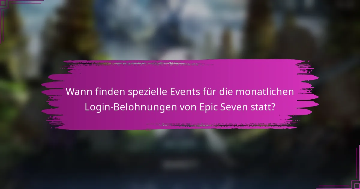 Wann finden spezielle Events für die monatlichen Login-Belohnungen von Epic Seven statt?