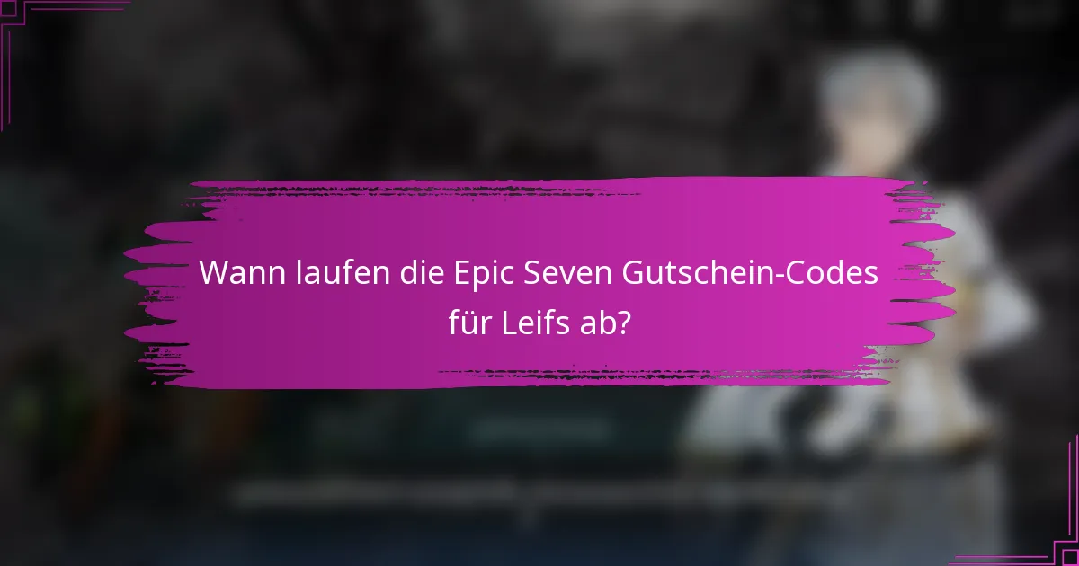Wann laufen die Epic Seven Gutschein-Codes für Leifs ab?