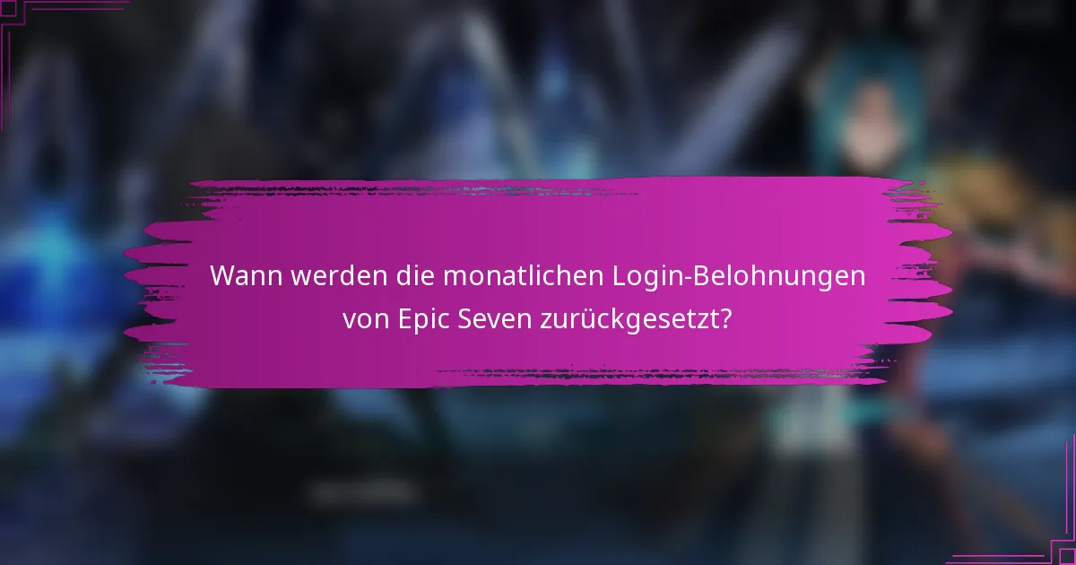 Wann werden die monatlichen Login-Belohnungen von Epic Seven zurückgesetzt?