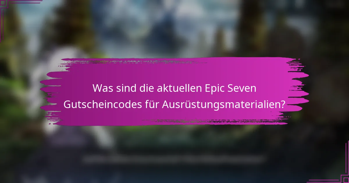 Was sind die aktuellen Epic Seven Gutscheincodes für Ausrüstungsmaterialien?