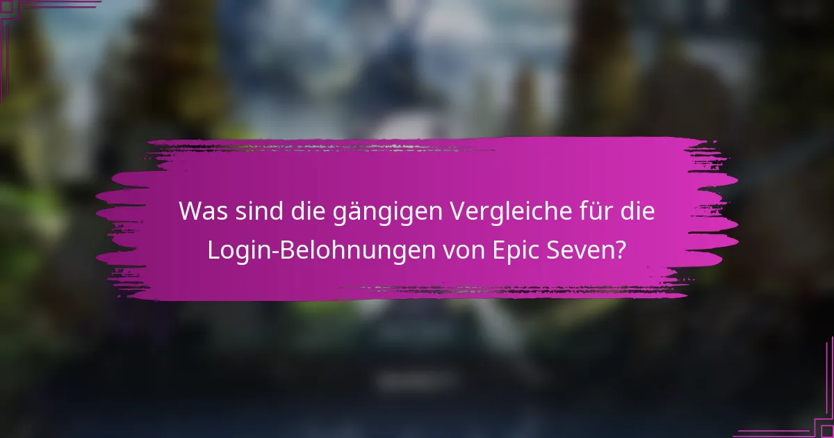 Was sind die gängigen Vergleiche für die Login-Belohnungen von Epic Seven?