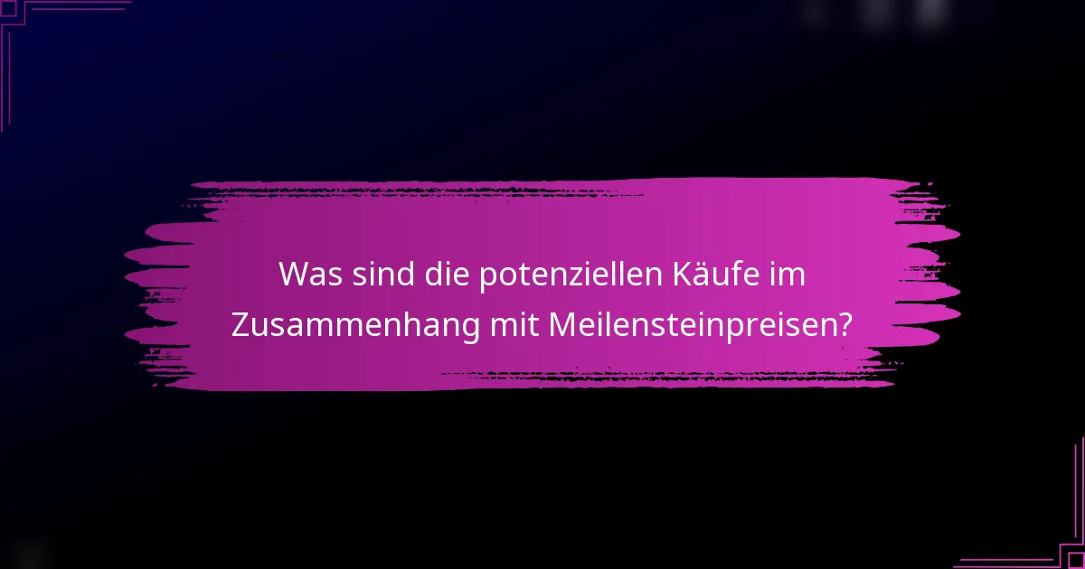 Was sind die potenziellen Käufe im Zusammenhang mit Meilensteinpreisen?