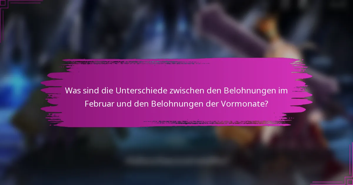 Was sind die Unterschiede zwischen den Belohnungen im Februar und den Belohnungen der Vormonate?
