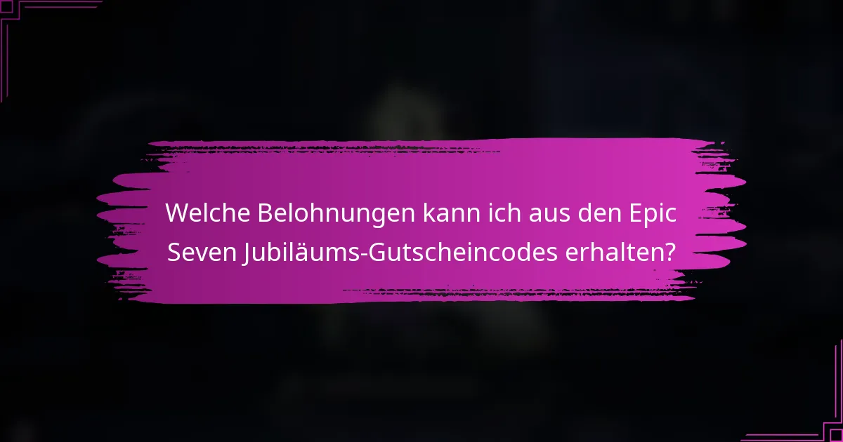 Welche Belohnungen kann ich aus den Epic Seven Jubiläums-Gutscheincodes erhalten?