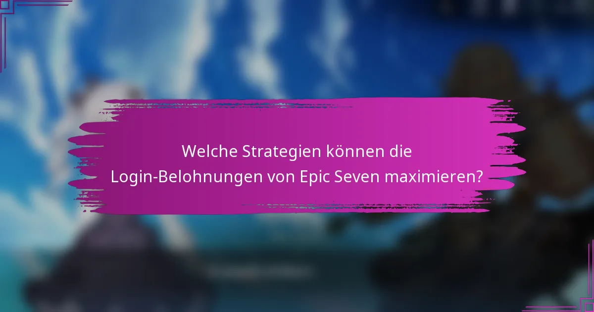 Welche Strategien können die Login-Belohnungen von Epic Seven maximieren?