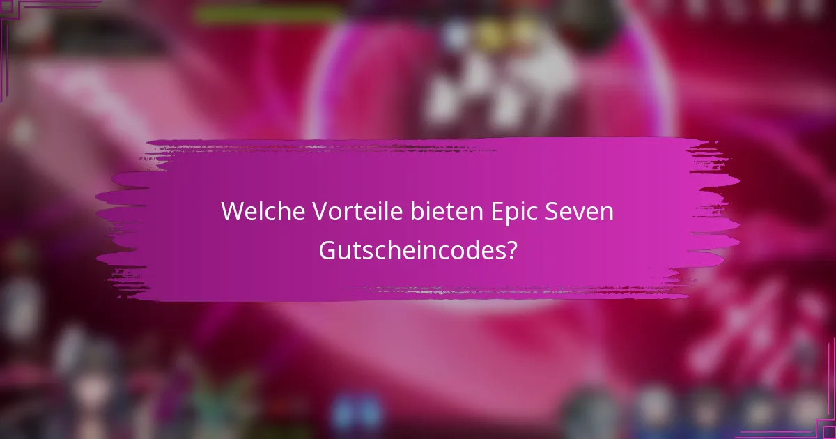 Welche Vorteile bieten Epic Seven Gutscheincodes?