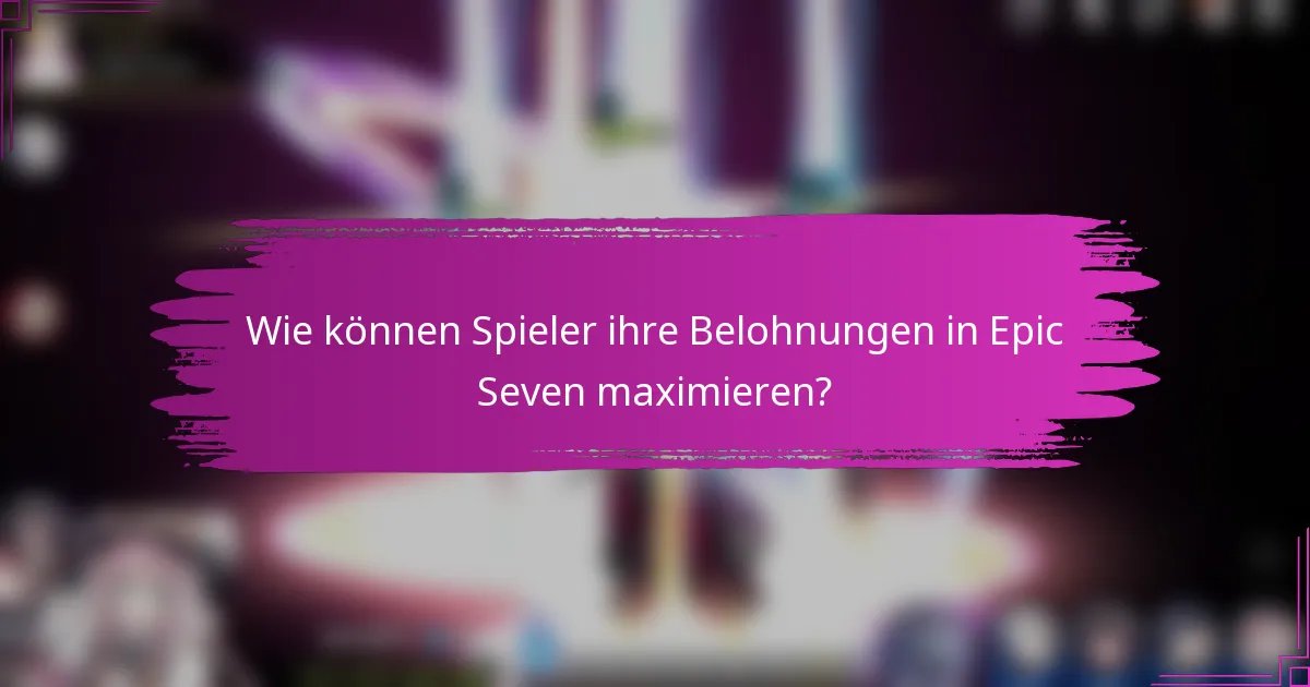 Wie können Spieler ihre Belohnungen in Epic Seven maximieren?