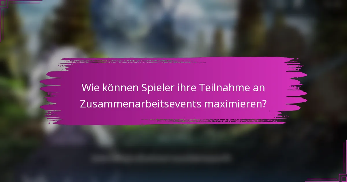Wie können Spieler ihre Teilnahme an Zusammenarbeitsevents maximieren?