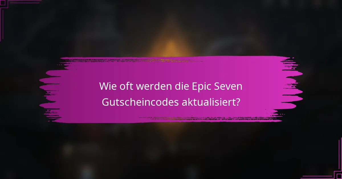Wie oft werden die Epic Seven Gutscheincodes aktualisiert?
