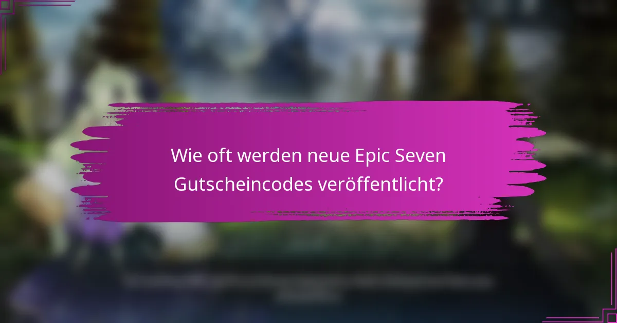 Wie oft werden neue Epic Seven Gutscheincodes veröffentlicht?