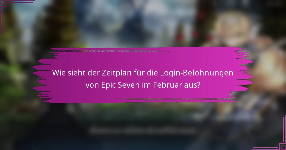 Wie sieht der Zeitplan für die Login-Belohnungen von Epic Seven im Februar aus?