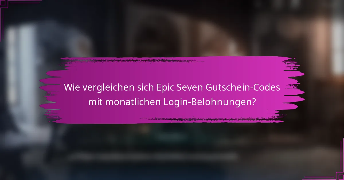 Wie vergleichen sich Epic Seven Gutschein-Codes mit monatlichen Login-Belohnungen?