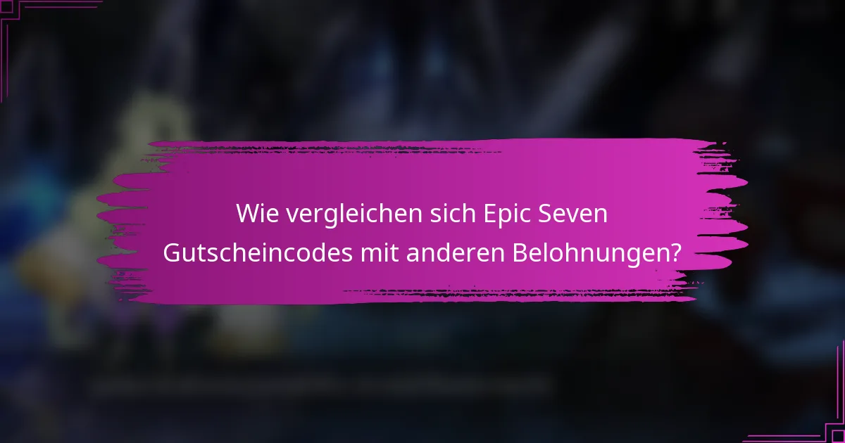 Wie vergleichen sich Epic Seven Gutscheincodes mit anderen Belohnungen?