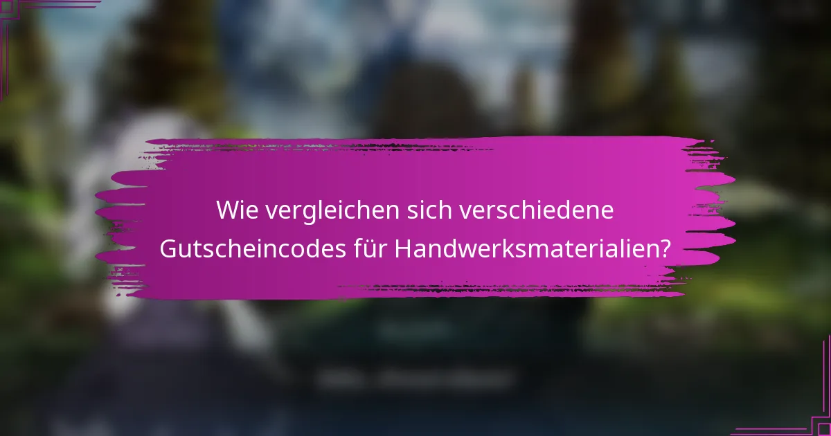 Wie vergleichen sich verschiedene Gutscheincodes für Handwerksmaterialien?