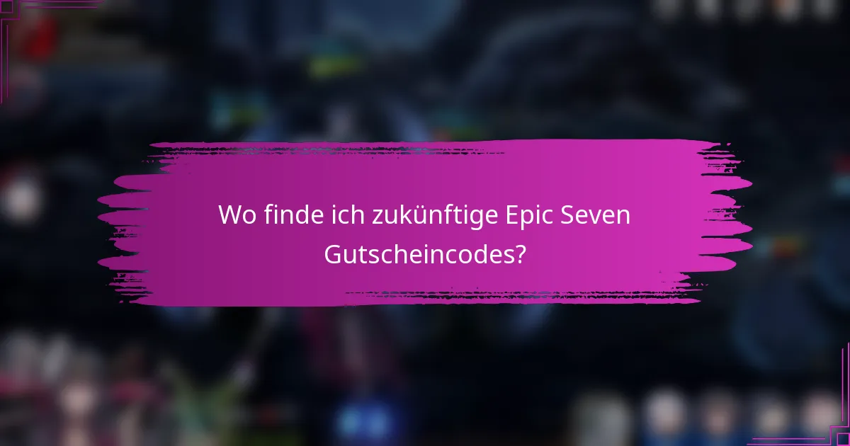Wo finde ich zukünftige Epic Seven Gutscheincodes?