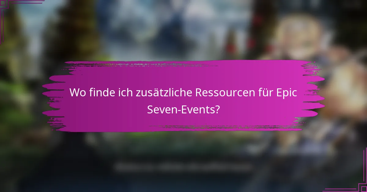 Wo finde ich zusätzliche Ressourcen für Epic Seven-Events?